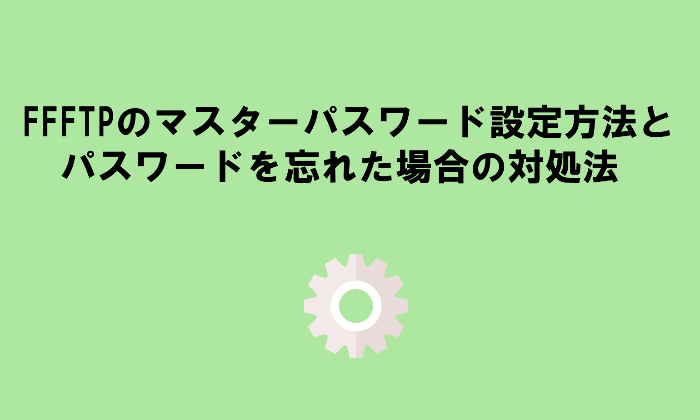 Ffftpのマスターパスワード設定方法とパスワードを忘れた場合の対処法