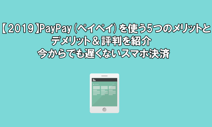 【2019】PayPay(ペイペイ)を使う5つのメリットとデメリット＆評判を紹介【今からでも遅くないスマホ決済】